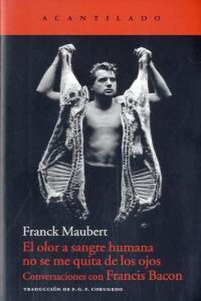 El olor a sangre humana no se me quita de los ojos : conversaciones con Francis Bacon