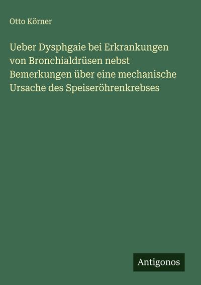 Ueber Dysphgaie bei Erkrankungen von Bronchialdrüsen nebst Bemerkungen über eine mechanische Ursache des Speiseröhrenkrebses