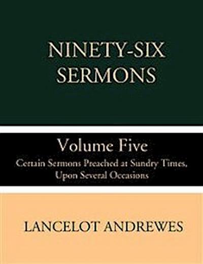 Ninety-Six Sermons; Volume Five: Certain Sermons Preached at Sundry Times, Upon Several Occasions