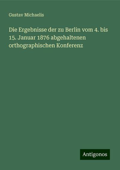 Michaelis, G: Ergebnisse der zu Berlin vom 4. bis 15. Januar