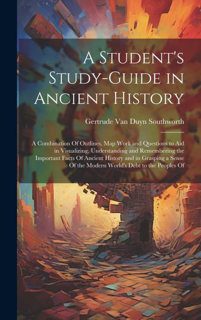 A Student’s Study-guide in Ancient History; a Combination Of Outlines, map Work and Questions to aid in Visualizing, Understanding and Remembering the
