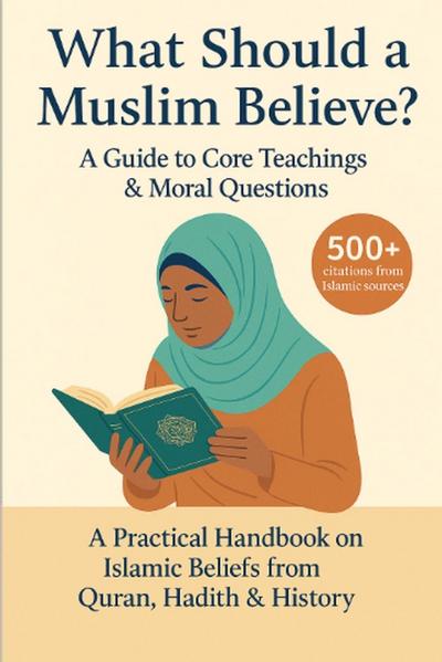 What Should a Muslim Believe? A Field Guide to Core Teachings & Moral Questions
