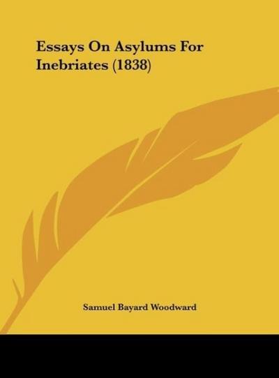 Essays On Asylums For Inebriates (1838) - Samuel Bayard Woodward