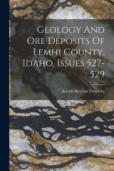 Geology And Ore Deposits Of Lemhi County, Idaho, Issues 527-529