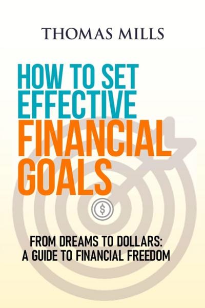 How to Set  Effective  Financial Goals: From Dreams to Dollars  A Guide to Financial Freedom