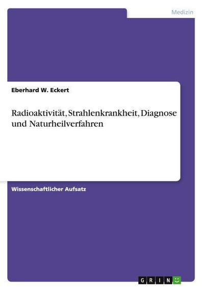 Radioaktivität, Strahlenkrankheit, Diagnose  und Naturheilverfahren - Eberhard W. Eckert
