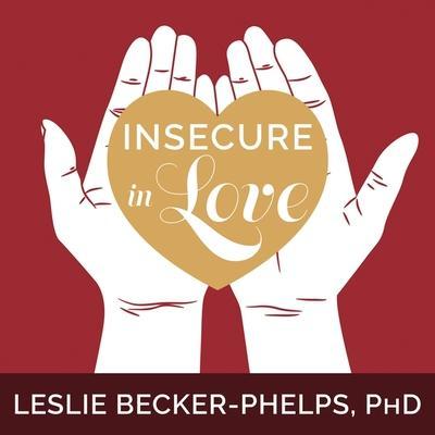 Insecure in Love Lib/E: How Anxious Attachment Can Make You Feel Jealous, Needy, and Worried and What You Can Do about It