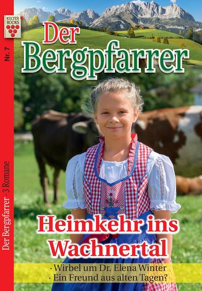 Der Bergpfarrer Nr. 7: Heimkehr ins Wachnertal / Wirbel um Dr. Elena Winter / Ein Freund aus alten Tagen?