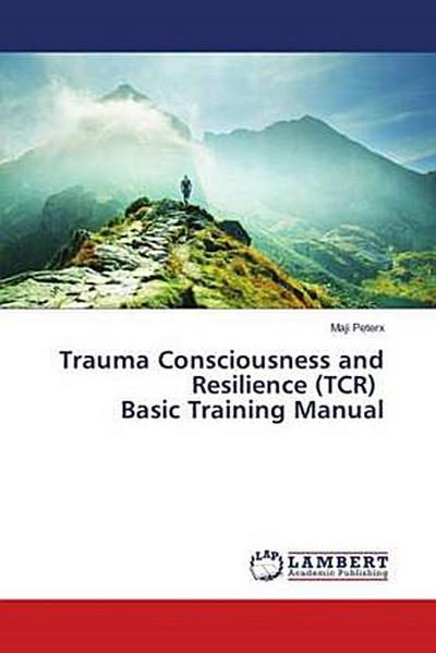 Trauma Consciousness and Resilience (TCR) Basic Training Manual