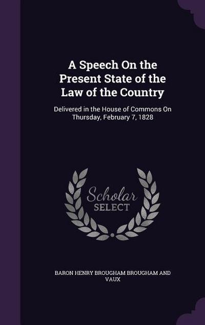A Speech On the Present State of the Law of the Country: Delivered in the House of Commons On Thursday, February 7, 1828