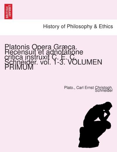 Platonis Opera Græca. Recensuit et adnotatione critica instruxit C. E. C. Schneider. vol. 1-3. VOLUMEN PRIMUM