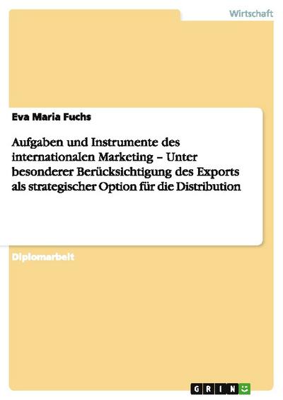 Aufgaben und Instrumente des internationalen Marketing - Unter besonderer Berücksichtigung des Exports als strategischer Option für die Distribution