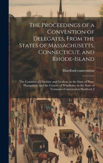 The Proceedings of a Convention of Delegates, From the States of Massachusetts, Connecticut, and Rhode-Island; the Counties of Cheshire and Grafton, i