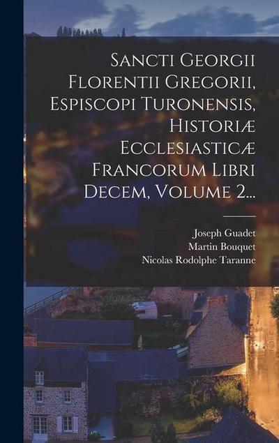 Sancti Georgii Florentii Gregorii, Espiscopi Turonensis, Historiæ Ecclesiasticæ Francorum Libri Decem, Volume 2...