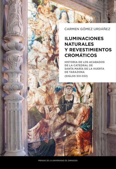 Iluminaciones naturales y revestimientos cromáticos : historia de los acabados de la Catedral de Santa María de la Huerta de Tarazona, siglos XIII-XXI