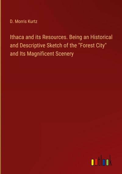 Ithaca and its Resources. Being an Historical and Descriptive Sketch of the "Forest City" and Its Magnificent Scenery
