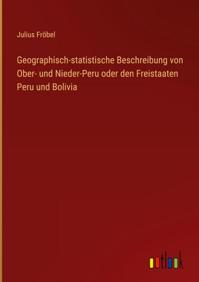Geographisch-statistische Beschreibung von Ober- und Nieder-Peru oder den Freistaaten Peru und Bolivia