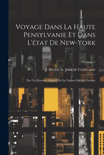 Voyage dans la haute Pensylvanie et dans l’état de New-York: Par un Membre adoptif de la Nation Onéida Volume; Volume 1
