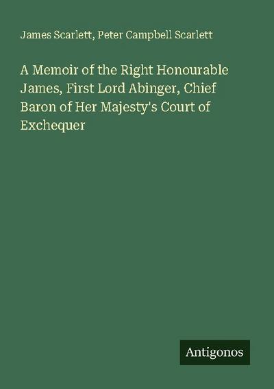 A Memoir of the Right Honourable James, First Lord Abinger, Chief Baron of Her Majesty’s Court of Exchequer