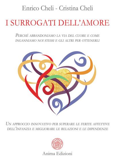 I surrogati dell’amore. Perché abbandoniamo la via del cuore e come inganniamo noi stessi e gli altri per ottenerli. Un approccio innovativo per superare le ferite affettive dell’infanzia e migliorare le relazioni e le dipendenze