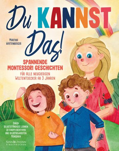 Du kannst das! Spannende Montessori-Geschichten für alle neugierigen Weltentdecker ab 3 Jahren: Durch selbstständiges Lernen zu einem kreativen und selbstbewussten Menschen