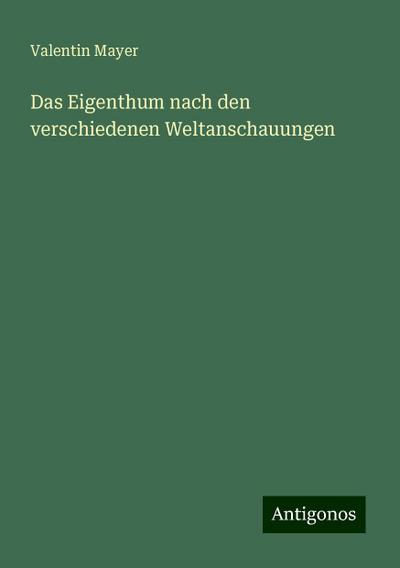 Mayer, V: Eigenthum nach den verschiedenen Weltanschauungen