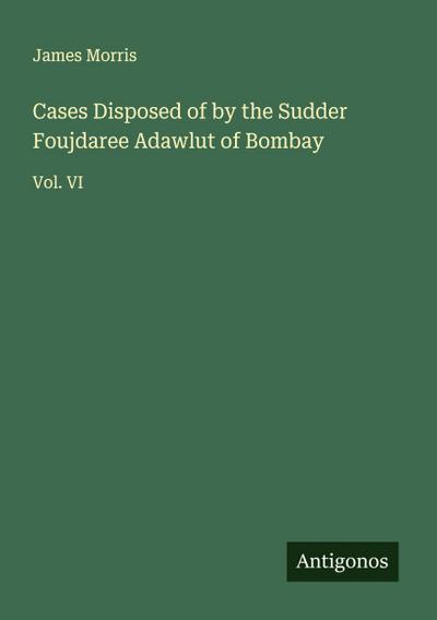 Cases Disposed of by the Sudder Foujdaree Adawlut of Bombay