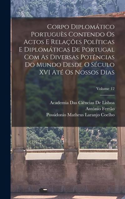 Corpo Diplomático Portuguès Contendo Os Actos E Relações Políticas E Diplomáticas De Portugal Com As Diversas Potências Do Mundo Desde O Século XVI At