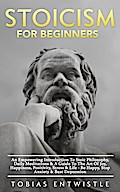 Stoicism For Beginners: An Empowering Introduction To Stoic Philosophy, Daily Meditations & A Guide To The Art Of Joy, Happiness, Positivity, Stress & Life - Be Happy, Stop Anxiety & Beat Depression -
