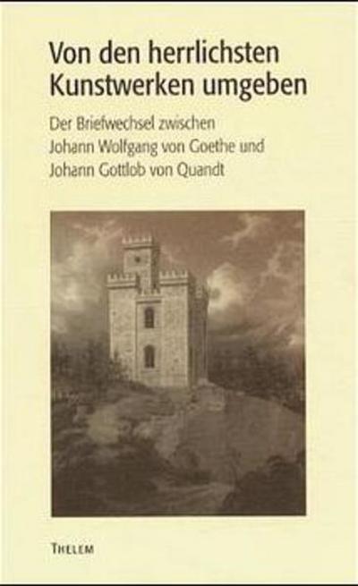 ’Von den herrlichsten Kunstwerken umgeben...’ Der Briefwechsel zwischen Johann Wolfgang von Goethe und Johann Gottlob Quandt