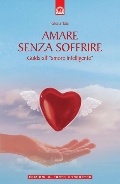 Amare senza soffrire. Guida all’«amore intelligente»