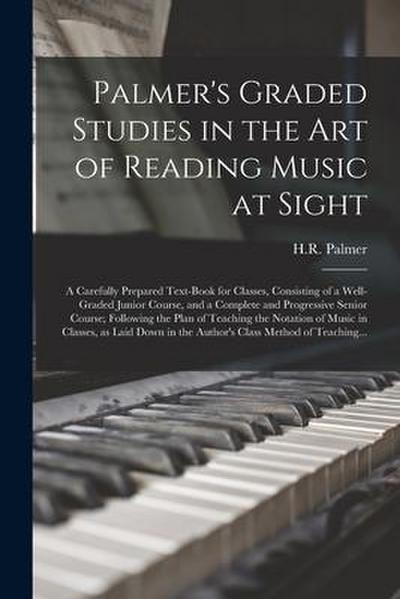 Palmer’s Graded Studies in the Art of Reading Music at Sight: a Carefully Prepared Text-book for Classes, Consisting of a Well-graded Junior Course, a