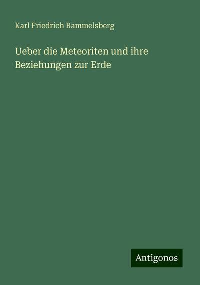 Rammelsberg, K: Ueber die Meteoriten und ihre Beziehungen zu