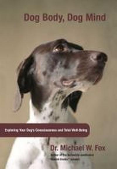 Dog Body, Dog Mind: Exploring Canine Consciousness and Total Well-Being - Michael Fox