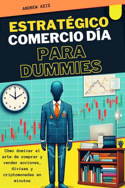 Estratégico Comercio día Para Dummies :  Cómo Dominar el Arte de Comprar y Vender Acciones, Divisas y Criptomonedas en Minutos