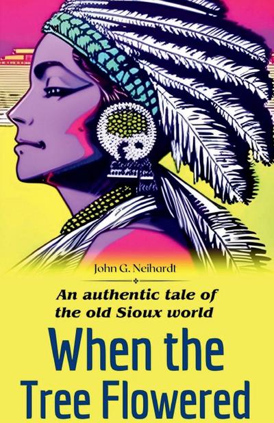 When the tree flowered An authentic tale of the old Sioux world