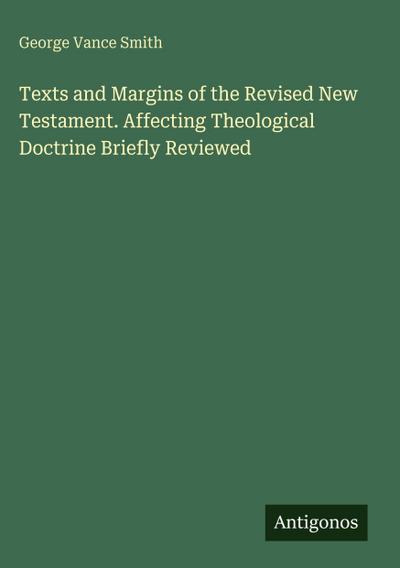 Texts and Margins of the Revised New Testament. Affecting Theological Doctrine Briefly Reviewed