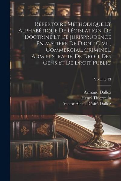 Répertoire Méthodique Et Alphabétique De Législation, De Doctrine Et De Jurisprudence En Matière De Droit Civil, Commercial, Criminel, Administratif