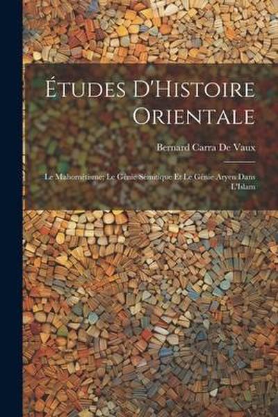 Études D’Histoire Orientale: Le Mahométisme; Le Génie Sémitique Et Le Génie Aryen Dans L’Islam