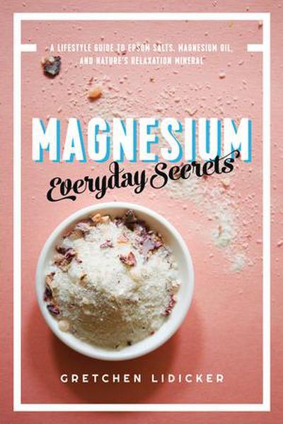 Magnesium: Everyday Secrets: A Lifestyle Guide to Nature’s Relaxation Mineral