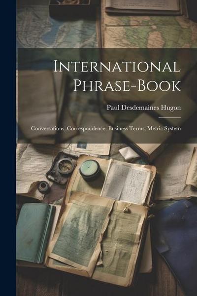 International Phrase-Book: Conversations, Correspondence, Business Terms, Metric System