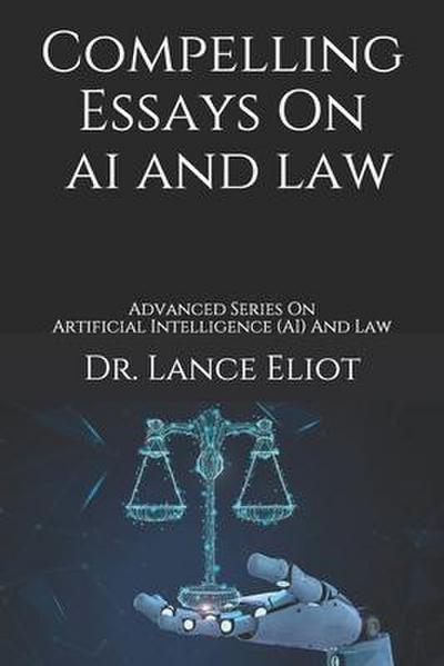 Compelling Essays On AI And Law: Advanced Series On Artificial Intelligence (AI) And Law