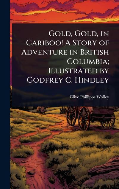 Gold, Gold, in Cariboo! A Story of Adventure in British Columbia; Illustrated by Godfrey C. Hindley