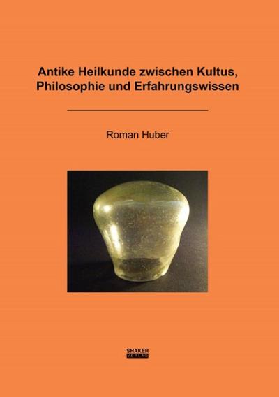 Antike Heilkunde zwischen Kultus, Philosophie und Erfahrungswissen