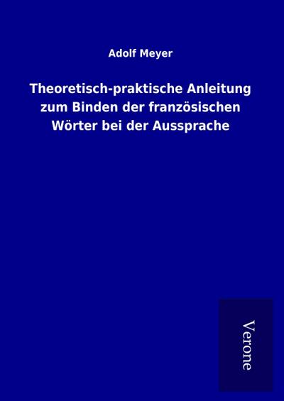 Theoretisch-praktische Anleitung zum Binden der französischen Wörter bei der Aussprache