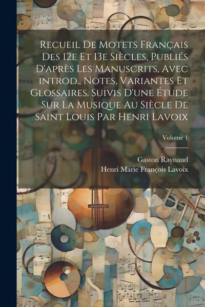 Recueil de motets français des 12e et 13e siècles, publiés d’après les manuscrits, avec introd., notes, variantes et glossaires. Suivis d’une étude su