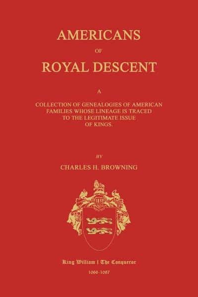 Americans of Royal Descent. A Collection of Genealogies of American Families Whose Lineage is Traced to the Legitmate Issue of Kings. Second Edition