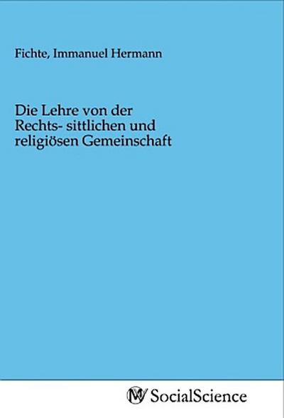 Die Lehre von der Rechts- sittlichen und religiösen Gemeinschaft