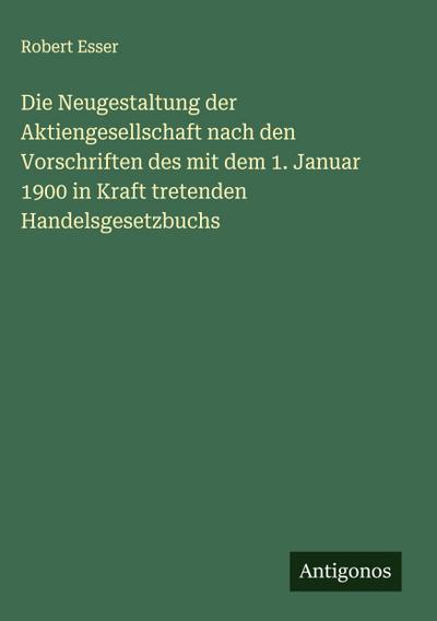 Die Neugestaltung der Aktiengesellschaft nach den Vorschriften des mit dem 1. Januar 1900 in Kraft tretenden Handelsgesetzbuchs