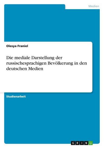 Die mediale Darstellung der russischesprachigen Bevölkerung in den deutschen Medien - Olesya Franiel